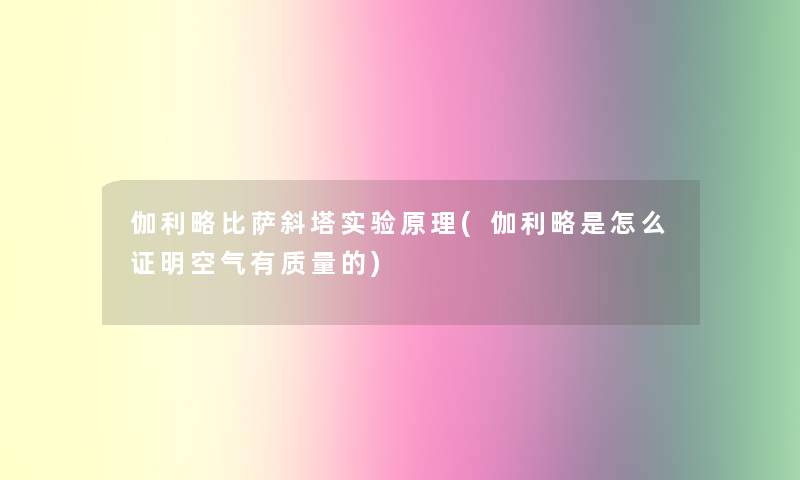 伽利略比萨斜塔实验原理(伽利略是怎么证明空气有质量的)