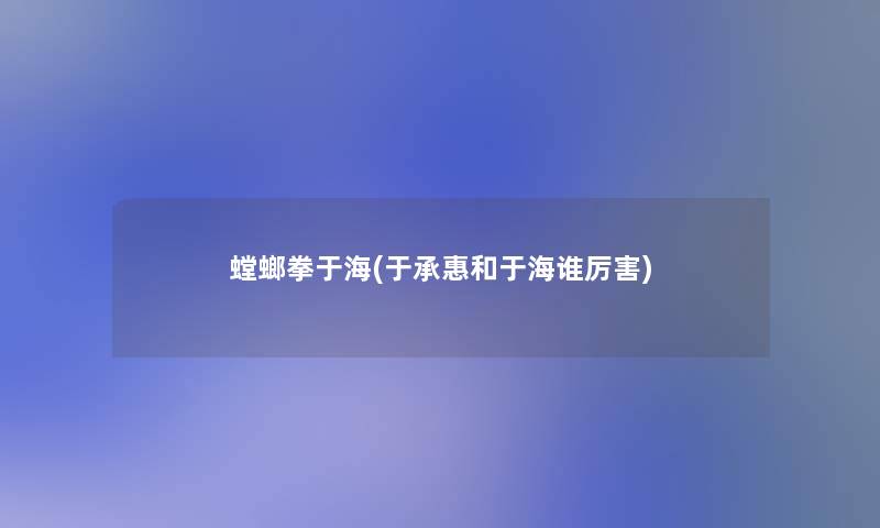 螳螂拳于海(于承惠和于海谁厉害)