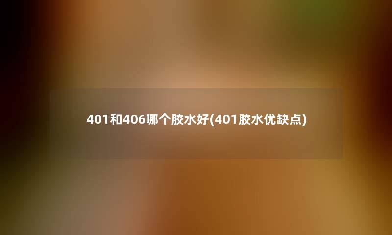 401和406哪个胶水好(401胶水优缺点)