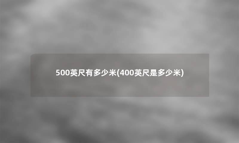 500英尺有多少米(400英尺是多少米)