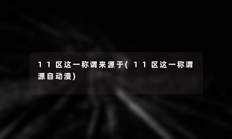 11区这一称谓来源于(11区这一称谓源自动漫)