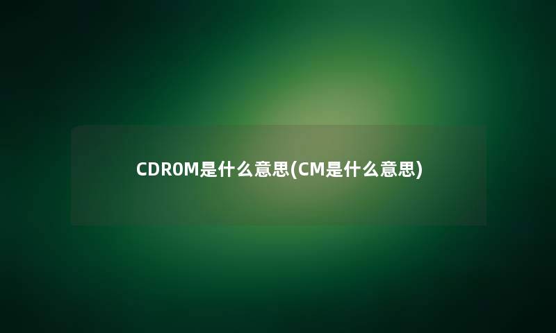 CDR0M是什么意思(CM是什么意思)