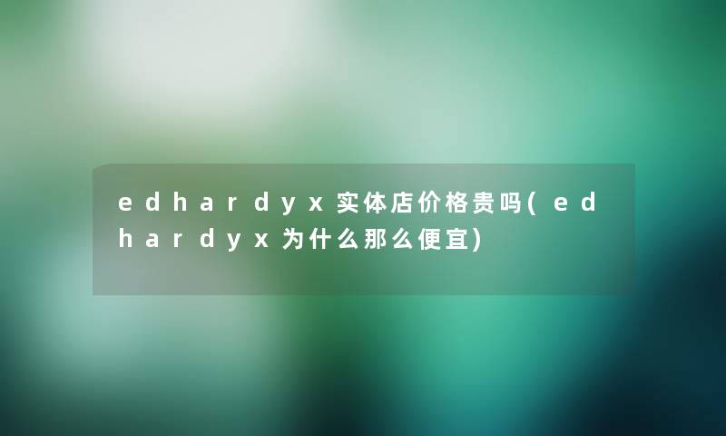 edhardyx实体店价格贵吗(edhardyx为什么那么便宜)