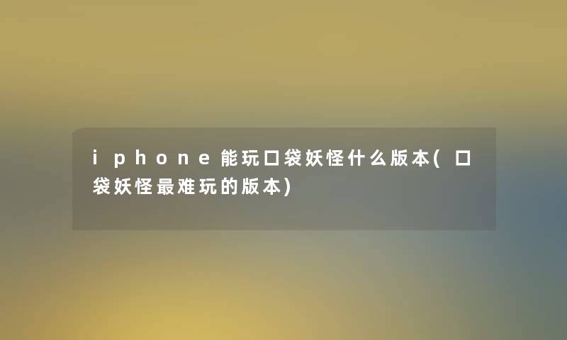 iphone能玩口袋妖怪什么版本(口袋妖怪难玩的版本)