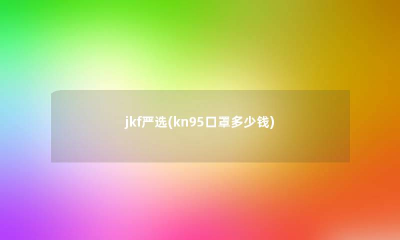 jkf严选(kn95口罩多少钱)