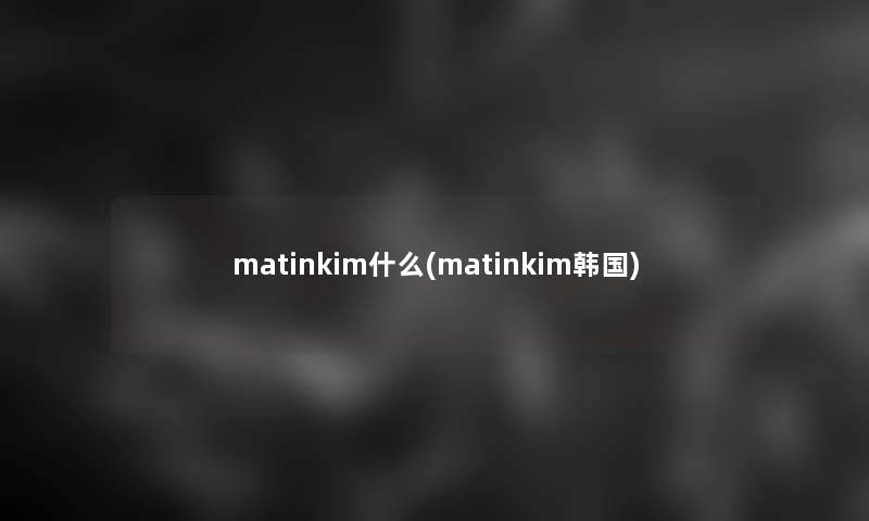 matinkim什么(matinkim韩国)