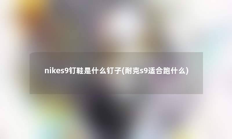 nikes9钉鞋是什么钉子(耐克s9适合跑什么)