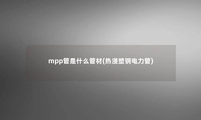 mpp管是什么管材(热浸塑钢电力管)