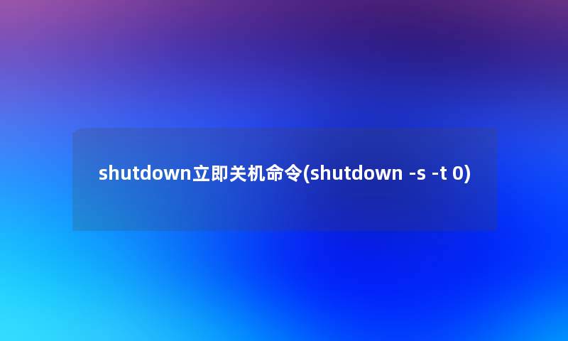 shutdown立即关机命令(shutdown -s -t 0)