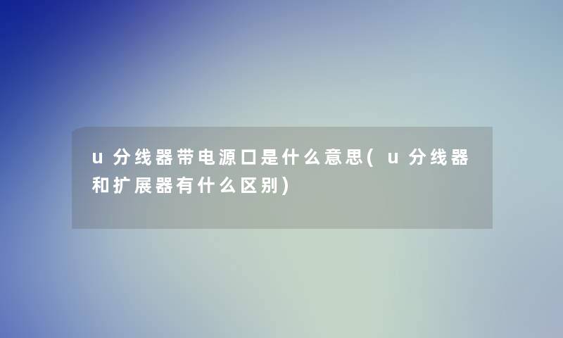 u分线器带电源口是什么意思(u分线器和扩展器有什么区别)