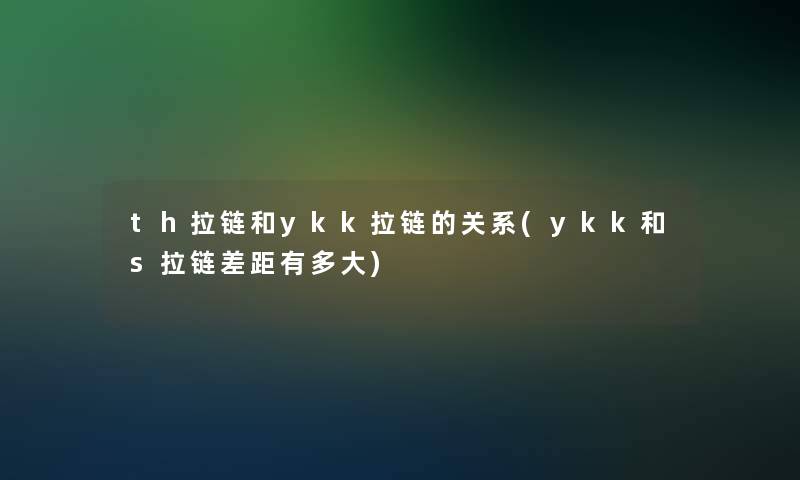 th拉链和ykk拉链的关系(ykk和s拉链差距有多大)