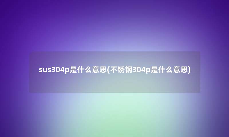 sus304p是什么意思(不锈钢304p是什么意思)