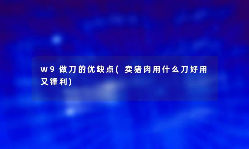 w9做刀的优缺点(卖猪肉用什么刀好用又锋利)