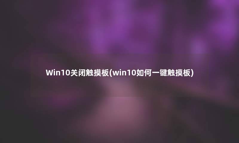 Win10关闭触摸板(win10如何一键触摸板)
