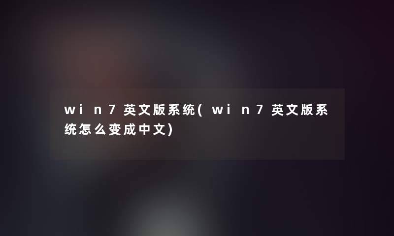 win7英文版系统(win7英文版系统怎么变成中文)