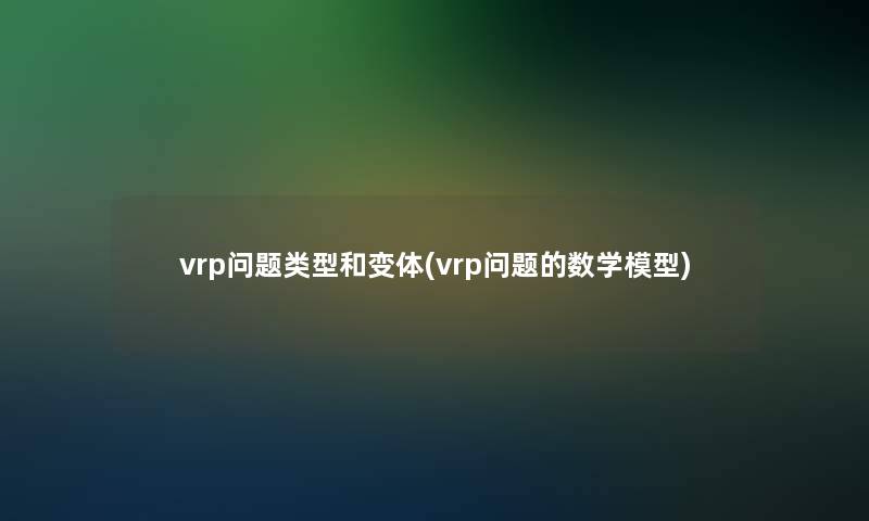 vrp问题类型和变体(vrp问题的数学)