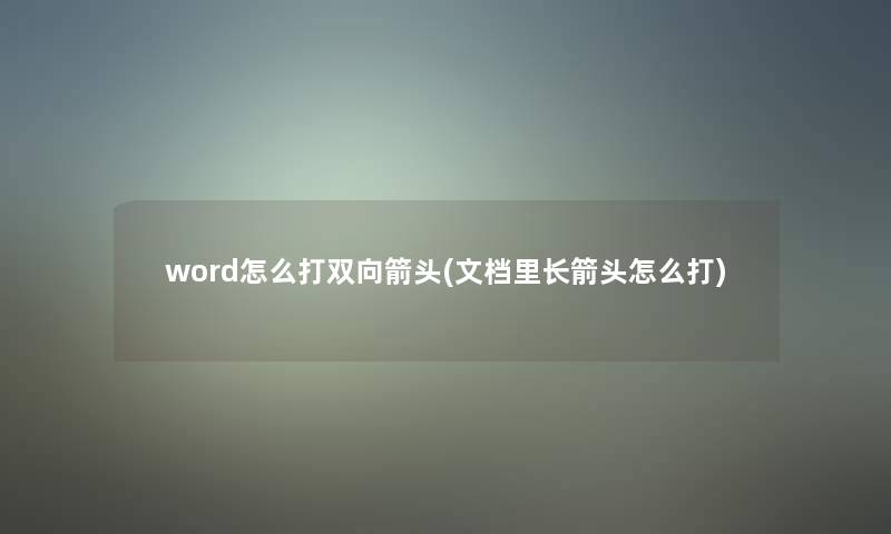 word怎么打双向箭头(文档里长箭头怎么打)