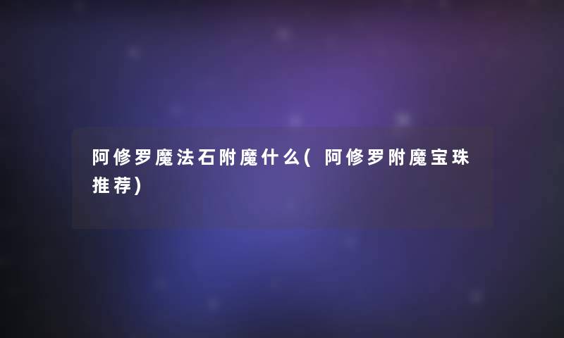 阿修罗魔法石附魔什么(阿修罗附魔宝珠推荐)