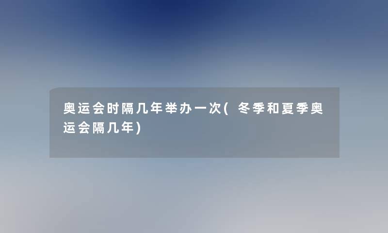 奥运会时隔几年举办一次(冬季和夏季奥运会隔几年)