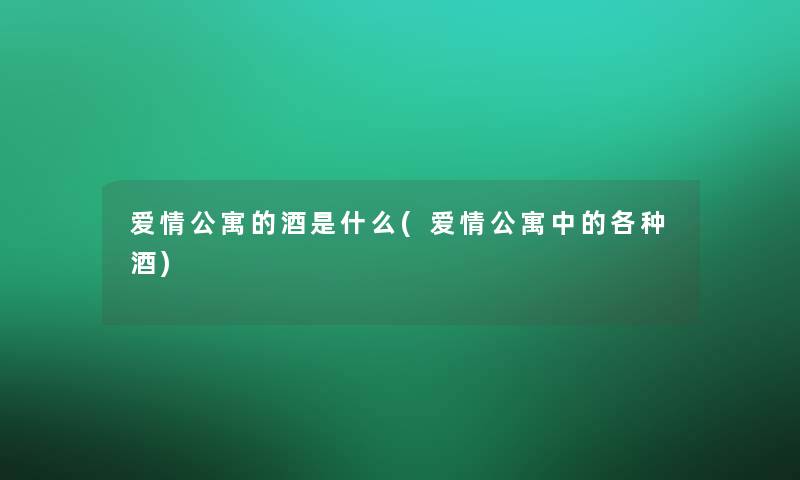 爱情公寓的酒是什么(爱情公寓中的各种酒)