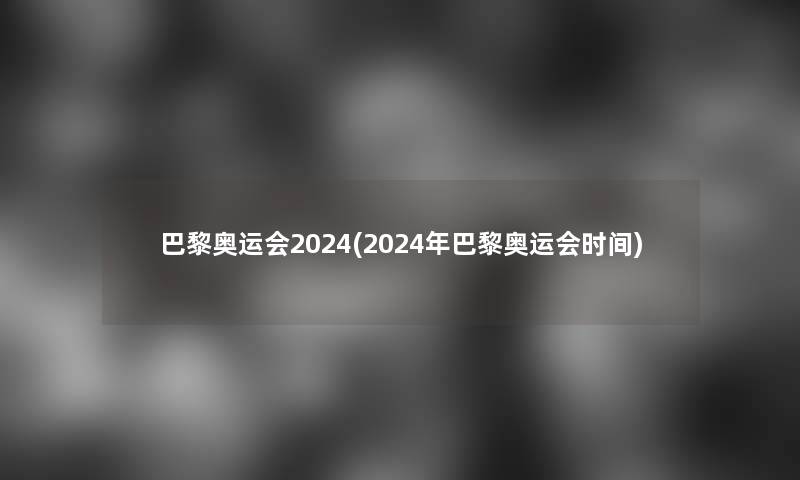 巴黎奥运会2024(2024年巴黎奥运会时间)