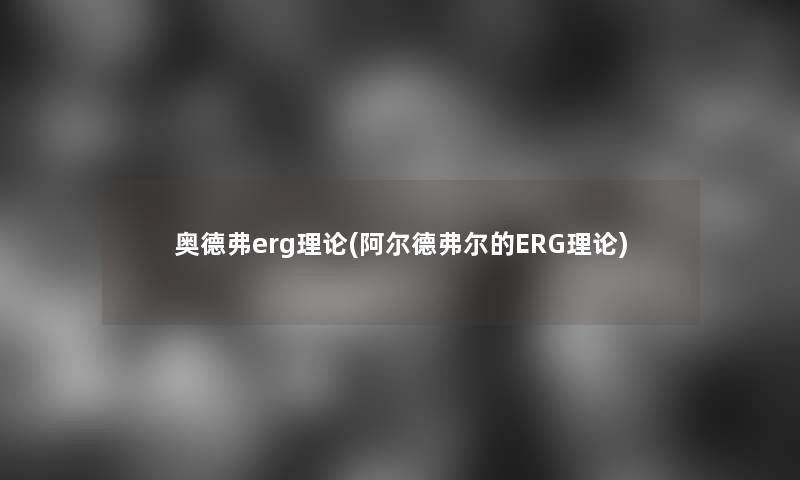 奥德弗erg理论(阿尔德弗尔的ERG理论)