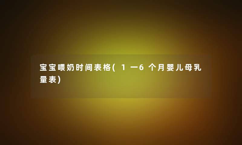 宝宝喂奶时间表格(1一6个月婴儿母乳量表)