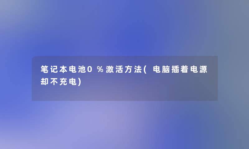 笔记本电池0%激活方法(电脑插着电源却不充电)