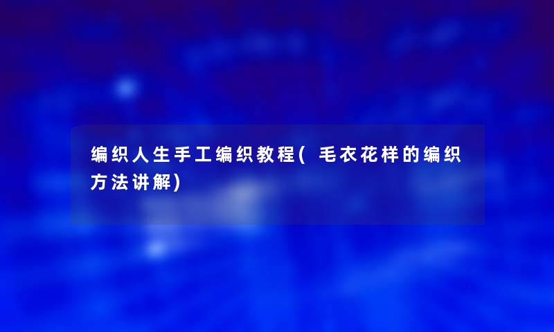 编织人生手工编织教程(毛衣花样的编织方法讲解)