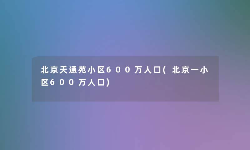 北京天通苑小区600万人口(北京一小区600万人口)