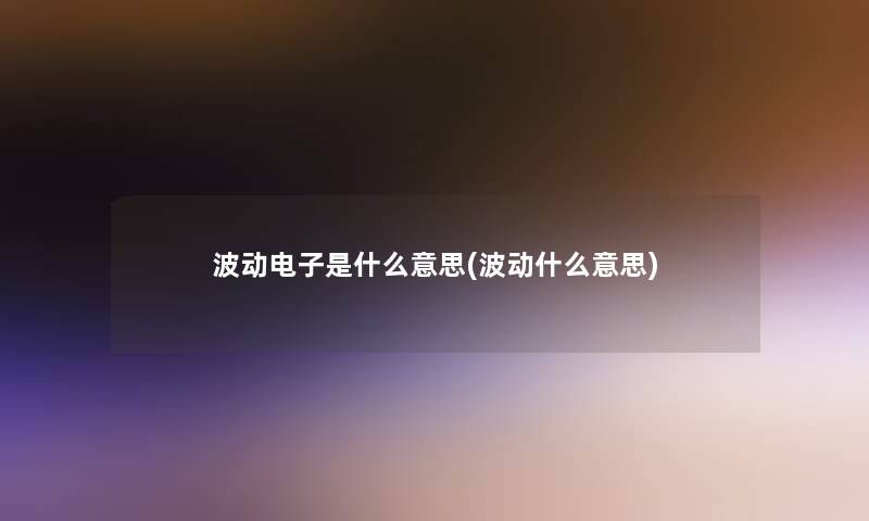 波动电子是什么意思(波动什么意思)