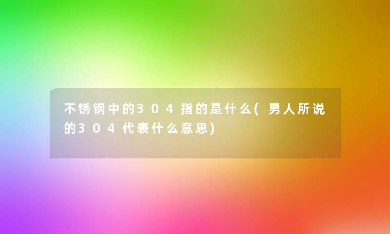 不锈钢中的304指的是什么(男人所说的304代表什么意思)