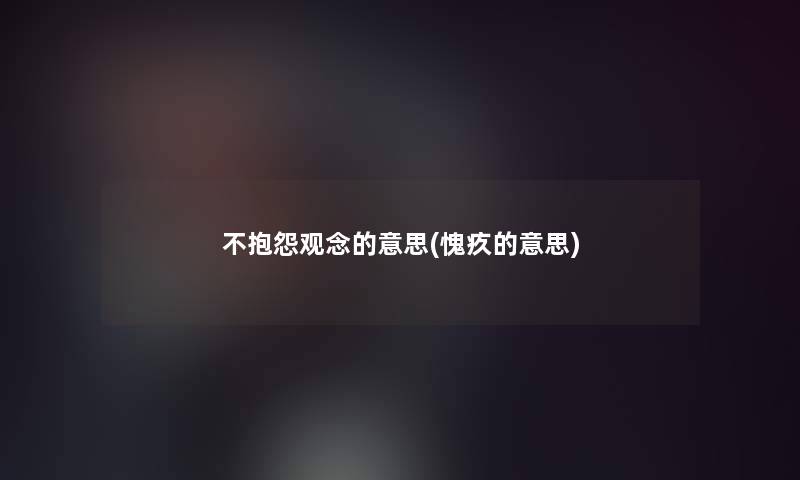 不抱怨观念的意思(愧疚的意思)