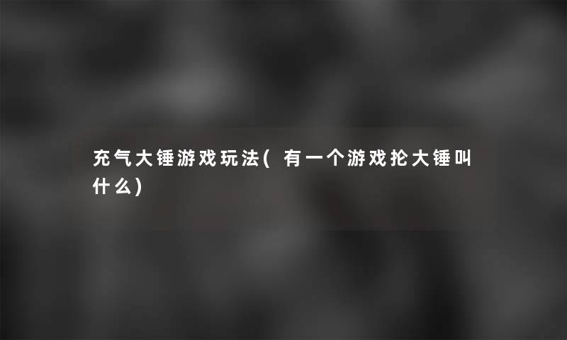 充气大锤游戏玩法(有一个游戏抡大锤叫什么)