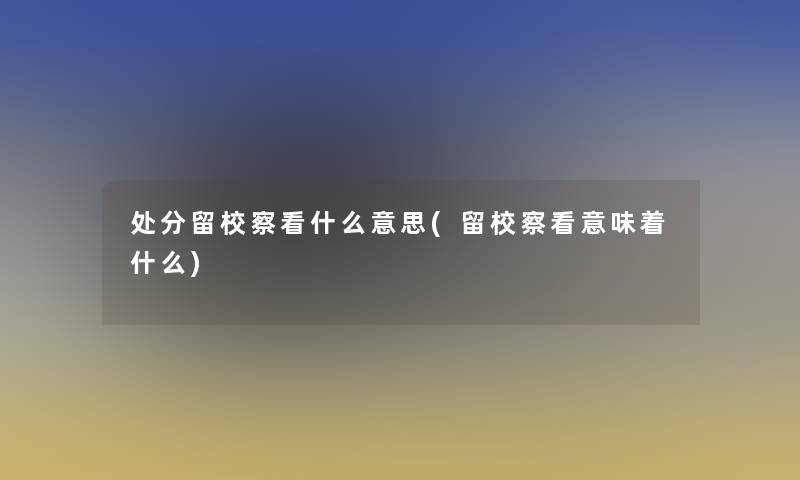 处分留校察看什么意思(留校察看意味着什么)