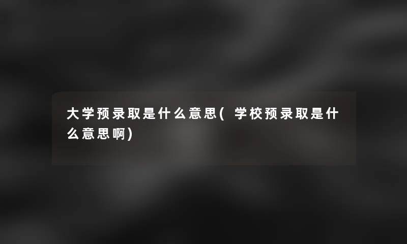 大学预录取是什么意思(学校预录取是什么意思啊)