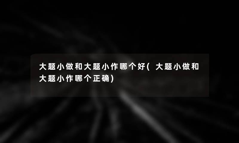 大题小做和大题小作哪个好(大题小做和大题小作哪个正确)