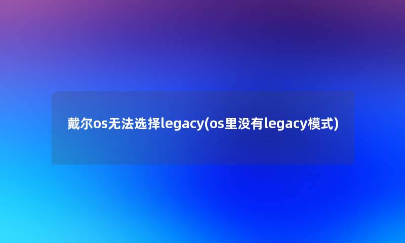 戴尔os无法选择legacy(os里没有legacy模式)