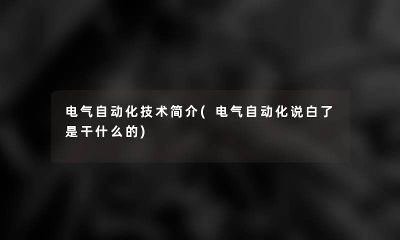 电气自动化技术简介(电气自动化说白了是干什么的)