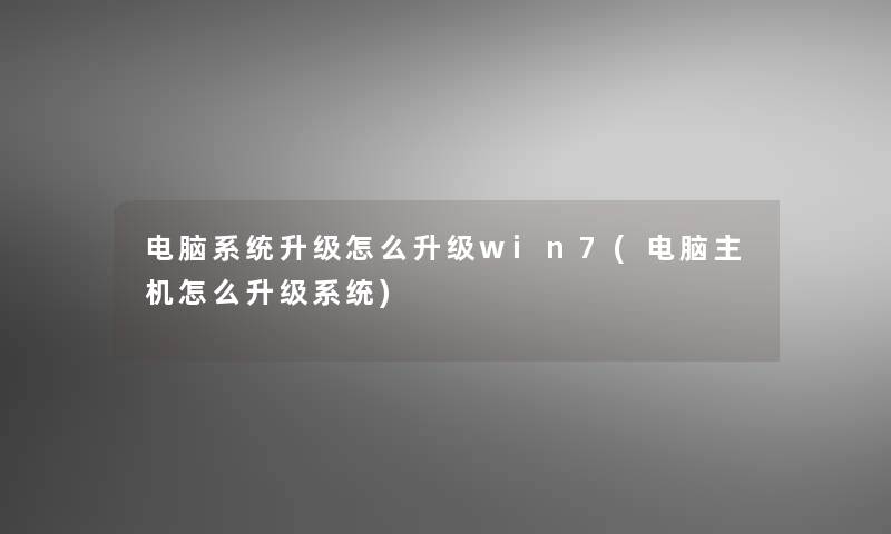 电脑系统升级怎么升级win7(电脑主机怎么升级系统)