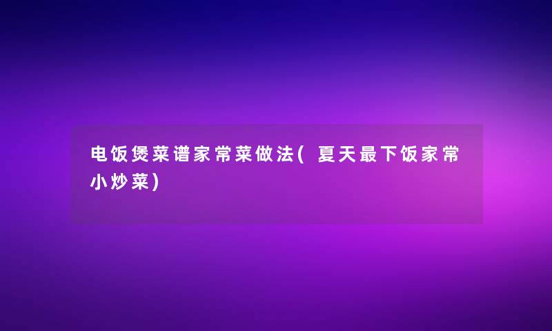 电饭煲菜谱家常菜做法(夏天下饭家常小炒菜)