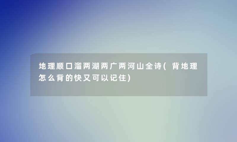 地理顺口溜两湖两广两河山全诗(背地理怎么背的快又可以记住)