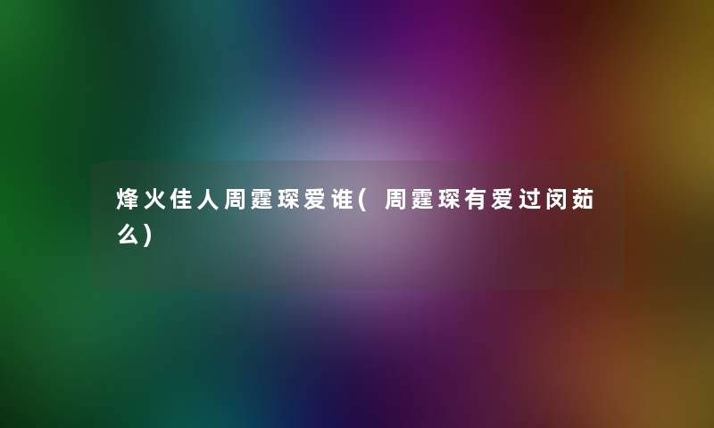 烽火佳人周霆琛爱谁(周霆琛有爱过闵茹么)