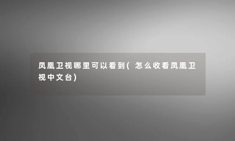 凤凰卫视哪里可以看到(怎么收看凤凰卫视中文台)