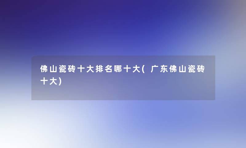 佛山瓷砖一些推荐哪一些(广东佛山瓷砖一些)