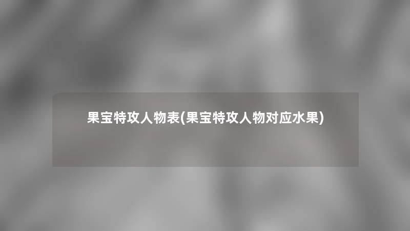 果宝特攻人物表(果宝特攻人物对应水果)