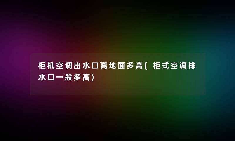 柜机空调出水口离地面多高(柜式空调排水口一般多高)