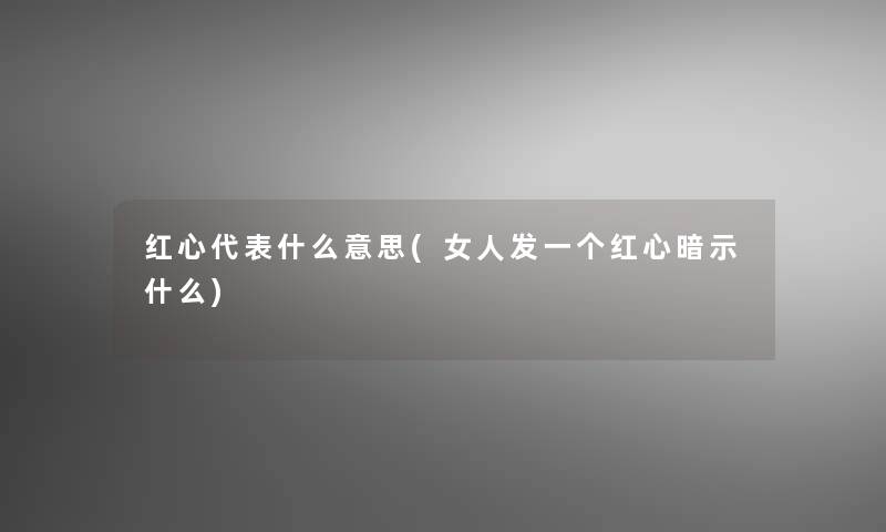 红心代表什么意思(女人发一个红心暗示什么)