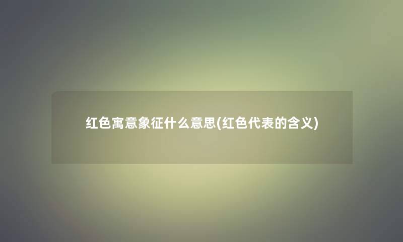 红色寓意象征什么意思(红色代表的含义)