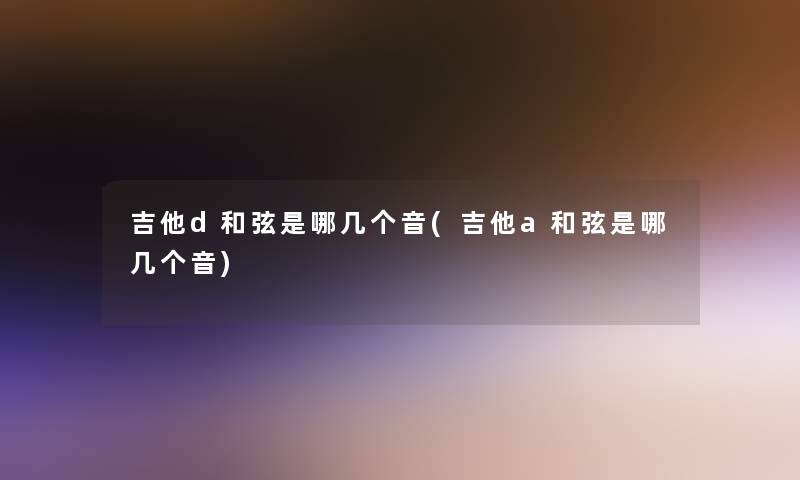 吉他d和弦是哪几个音(吉他a和弦是哪几个音)